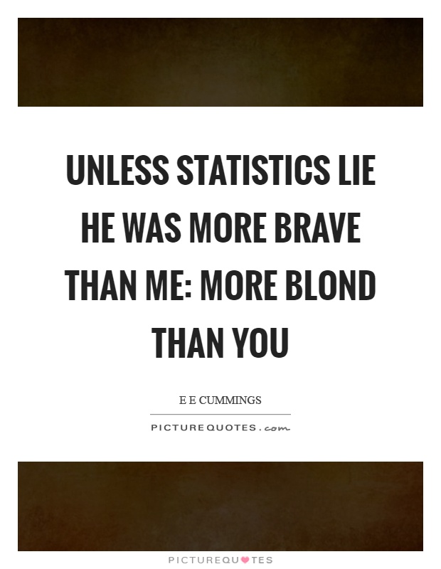 Unless statistics lie he was more brave than me: more blond than you Picture Quote #1