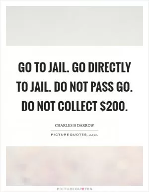 Go to jail. Go directly to jail. Do not pass go. Do not collect $200 Picture Quote #1