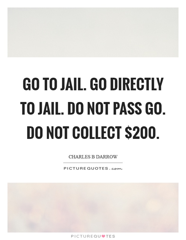Go to jail. Go directly to jail. Do not pass go. Do not collect $200 Picture Quote #1