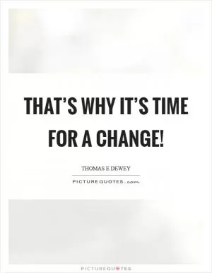 That’s why it’s time for a change! Picture Quote #1