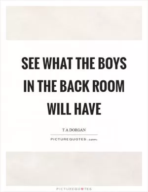 See what the boys in the back room will have Picture Quote #1