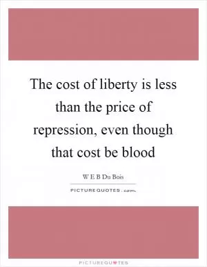 The cost of liberty is less than the price of repression, even though that cost be blood Picture Quote #1