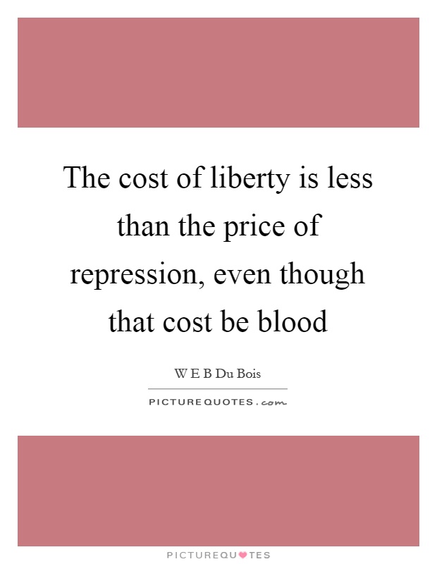 The cost of liberty is less than the price of repression, even though that cost be blood Picture Quote #1