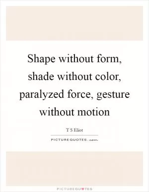 Shape without form, shade without color, paralyzed force, gesture without motion Picture Quote #1