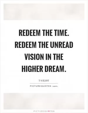Redeem the time. Redeem the unread vision in the higher dream Picture Quote #1
