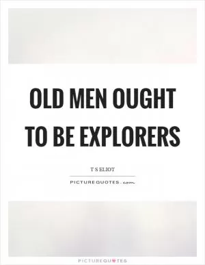 Old men ought to be explorers Picture Quote #1