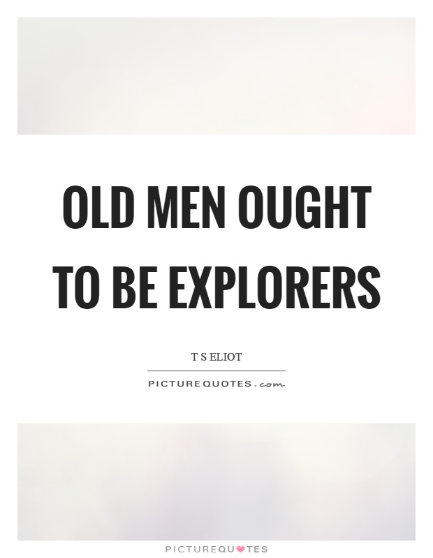 Old men ought to be explorers Picture Quote #1
