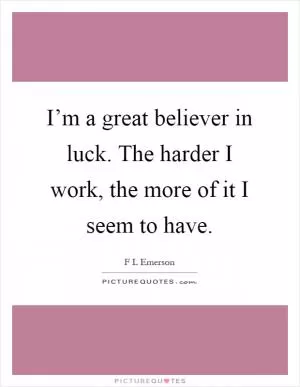 I’m a great believer in luck. The harder I work, the more of it I seem to have Picture Quote #1