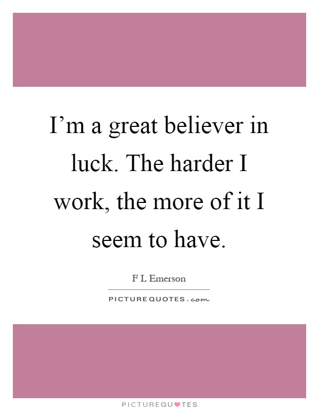 I'm a great believer in luck. The harder I work, the more of it I seem to have Picture Quote #1