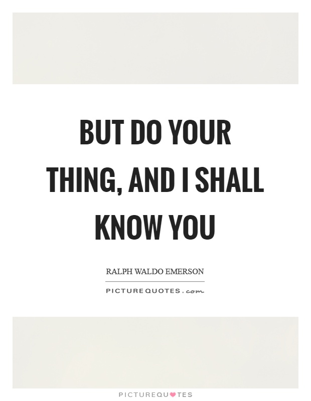But do your thing, and I shall know you Picture Quote #1