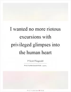 I wanted no more riotous excursions with privileged glimpses into the human heart Picture Quote #1