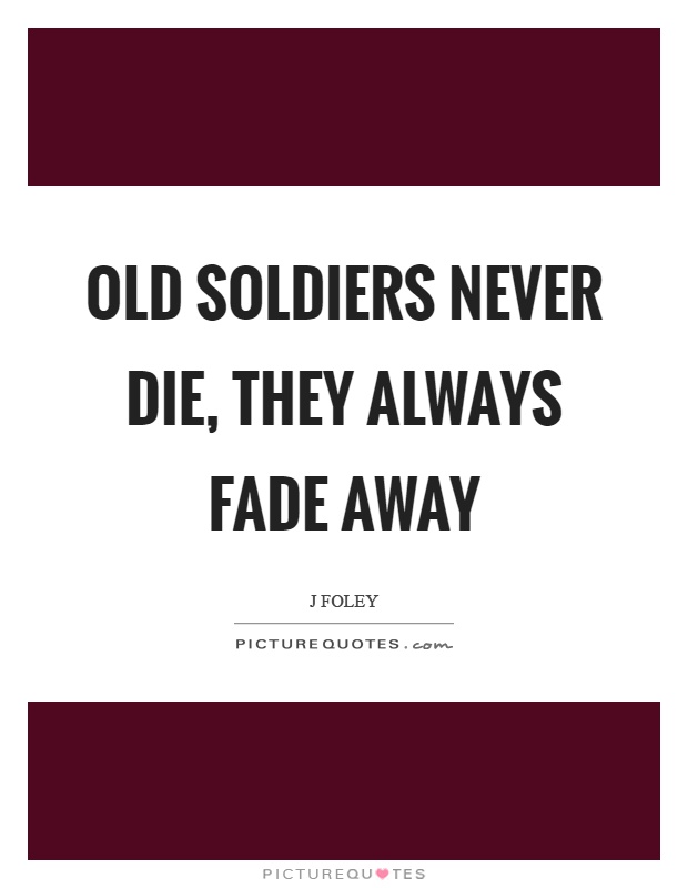 Old soldiers never die, they always fade away Picture Quote #1
