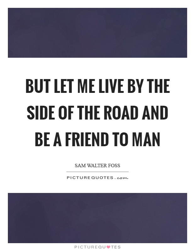 But let me live by the side of the road and be a friend to man Picture Quote #1