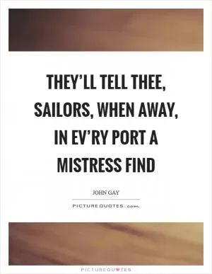 They’ll tell thee, sailors, when away, in ev’ry port a mistress find Picture Quote #1