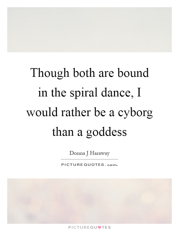 Though both are bound in the spiral dance, I would rather be a cyborg than a goddess Picture Quote #1