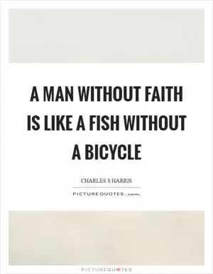 A man without faith is like a fish without a bicycle Picture Quote #1