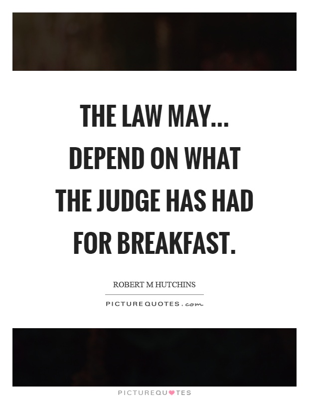 The law may... Depend on what the judge has had for breakfast Picture Quote #1