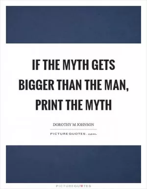 If the myth gets bigger than the man, print the myth Picture Quote #1