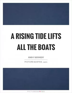 A rising tide lifts all the boats Picture Quote #1