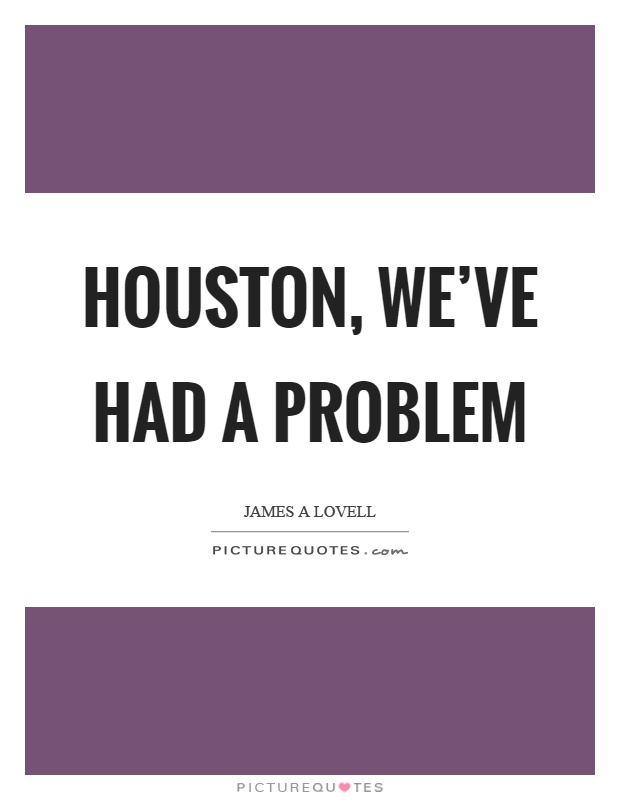 Houston, we've had a problem Picture Quote #1