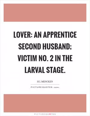 Lover: An apprentice second husband; victim no. 2 in the larval stage Picture Quote #1
