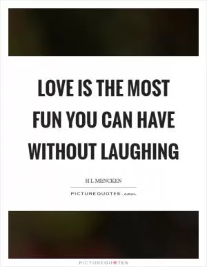 Love is the most fun you can have without laughing Picture Quote #1