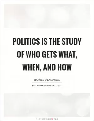 Politics is the study of who gets what, when, and how Picture Quote #1