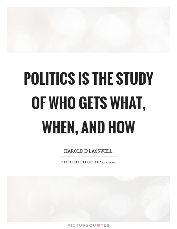 Politics is the study of who gets what, when, and how Picture Quote #1