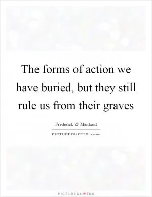 The forms of action we have buried, but they still rule us from their graves Picture Quote #1