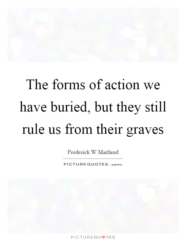 The forms of action we have buried, but they still rule us from their graves Picture Quote #1