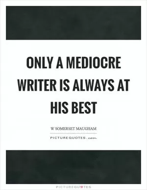 Only a mediocre writer is always at his best Picture Quote #1