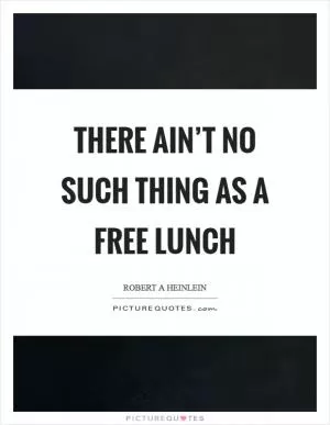 There ain’t no such thing as a free lunch Picture Quote #1