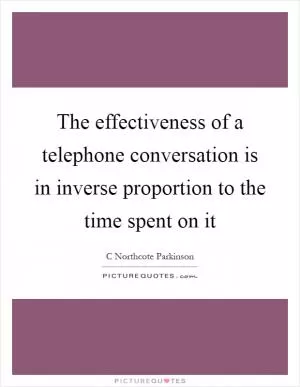 The effectiveness of a telephone conversation is in inverse proportion to the time spent on it Picture Quote #1