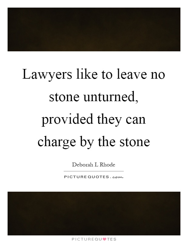 Lawyers like to leave no stone unturned, provided they can charge by the stone Picture Quote #1