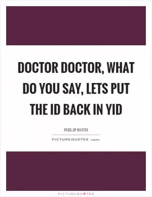 Doctor doctor, what do you say, lets put the id back in yid Picture Quote #1