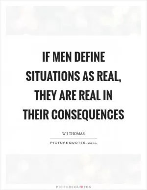 If men define situations as real, they are real in their consequences Picture Quote #1
