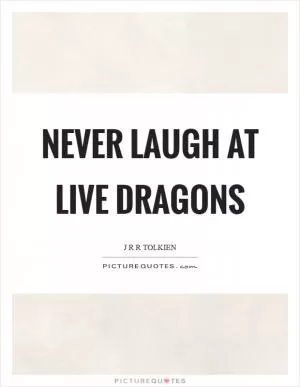 Never laugh at live dragons Picture Quote #1