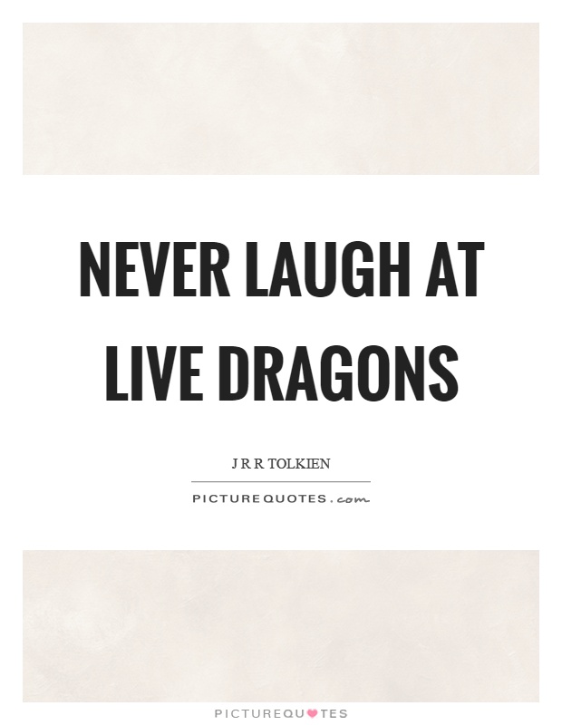 Never laugh at live dragons Picture Quote #1
