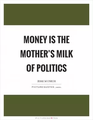 Money is the mother’s milk of politics Picture Quote #1