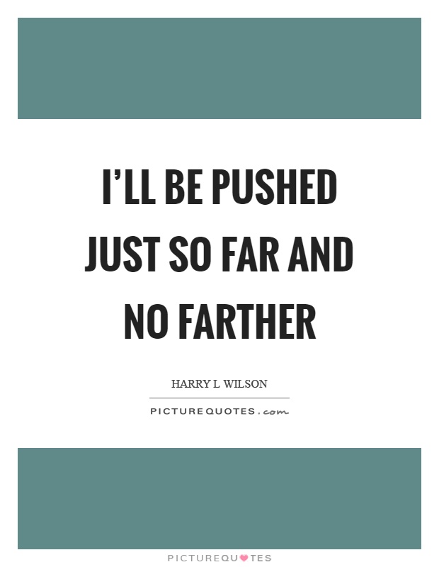 I'll be pushed just so far and no farther Picture Quote #1