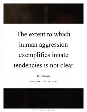 The extent to which human aggression exemplifies innate tendencies is not clear Picture Quote #1