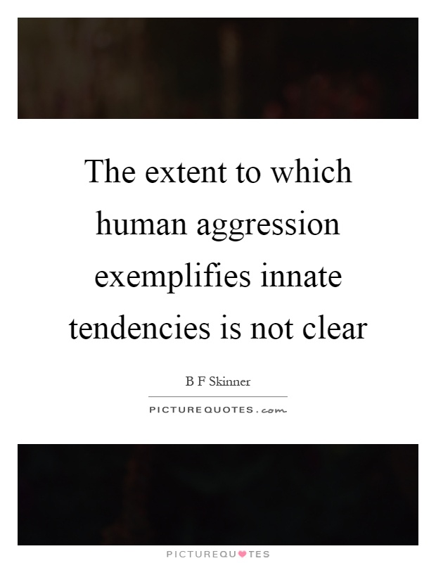 The extent to which human aggression exemplifies innate tendencies is not clear Picture Quote #1