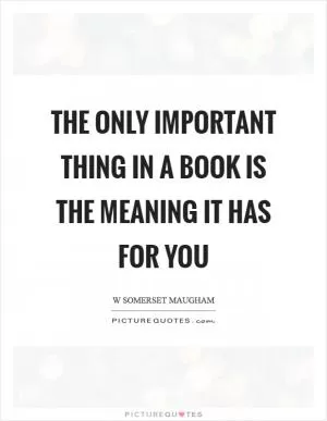 The only important thing in a book is the meaning it has for you Picture Quote #1