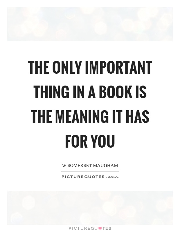 The only important thing in a book is the meaning it has for you Picture Quote #1
