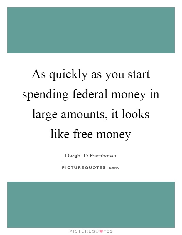As quickly as you start spending federal money in large amounts, it looks like free money Picture Quote #1