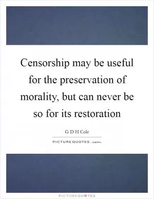 Censorship may be useful for the preservation of morality, but can never be so for its restoration Picture Quote #1
