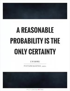 A reasonable probability is the only certainty Picture Quote #1