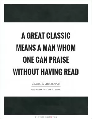 A great classic means a man whom one can praise without having read Picture Quote #1