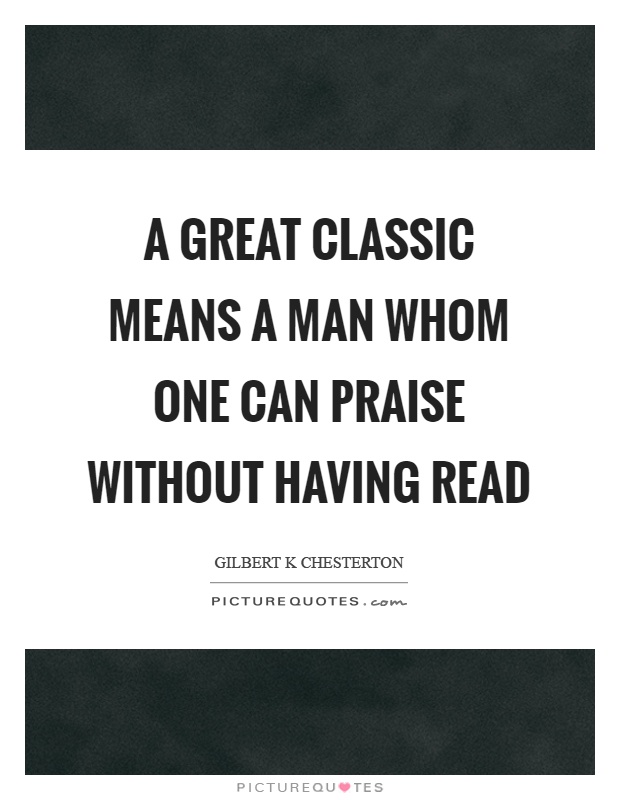 A great classic means a man whom one can praise without having read Picture Quote #1