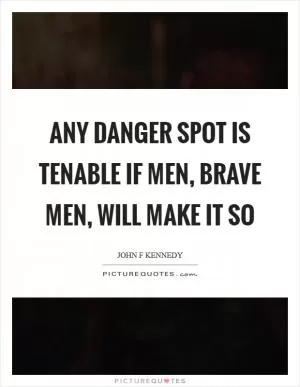 Any danger spot is tenable if men, brave men, will make it so Picture Quote #1